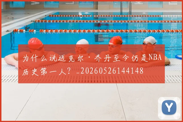 为什么说迈克尔·乔丹至今仍是NBA历史第一人?_20260526144148