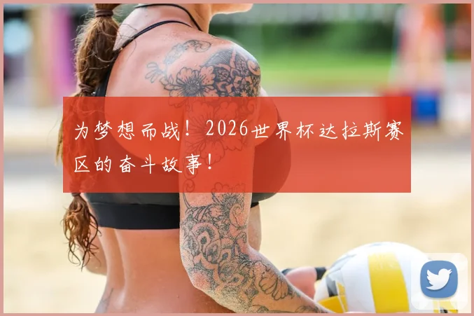 为梦想而战！2026世界杯达拉斯赛区的奋斗故事！