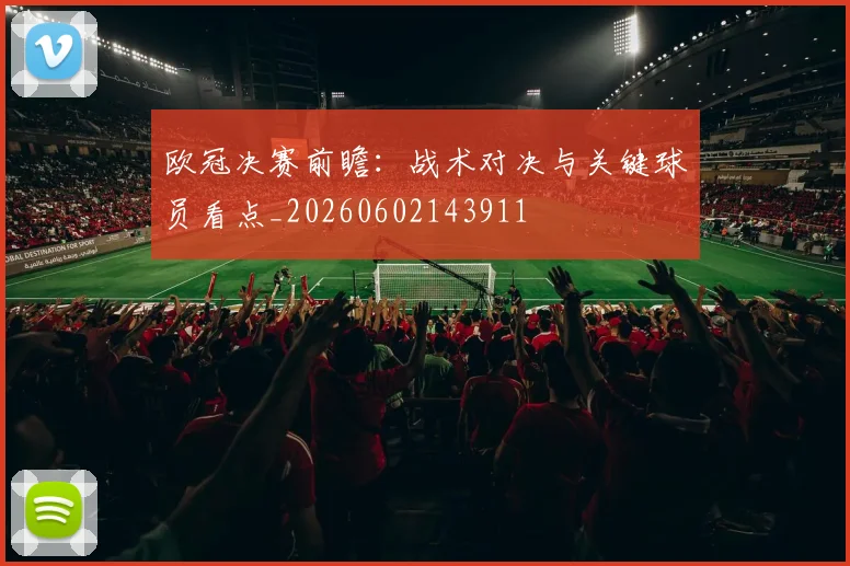 欧冠决赛前瞻：战术对决与关键球员看点_20260602143911