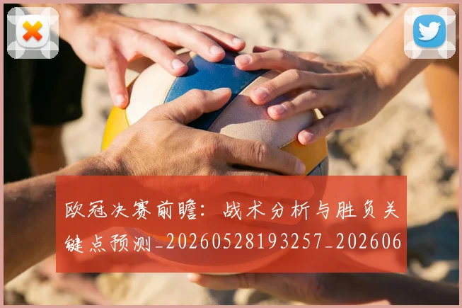 欧冠决赛前瞻：战术分析与胜负关键点预测_20260528193257_20260609224347