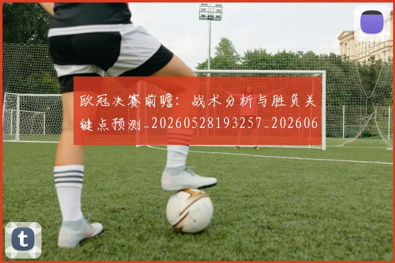 欧冠决赛前瞻：战术分析与胜负关键点预测_20260528193257_20260609224347