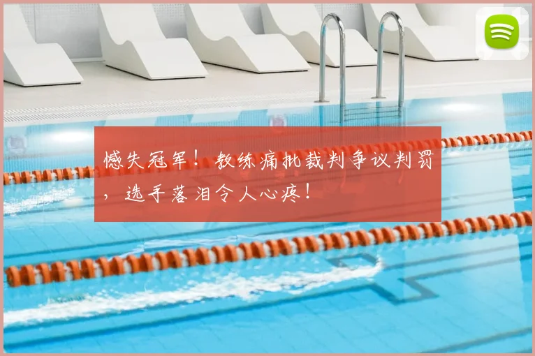 憾失冠军！教练痛批裁判争议判罚，选手落泪令人心疼！