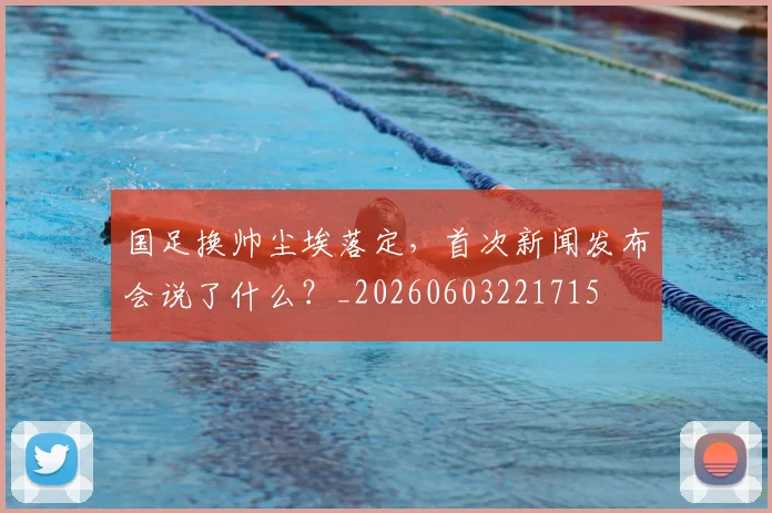 国足换帅尘埃落定，首次新闻发布会说了什么？_20260603221715