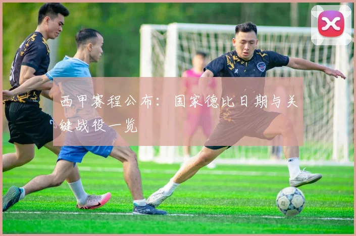 西甲赛程公布：国家德比日期与关键战役一览