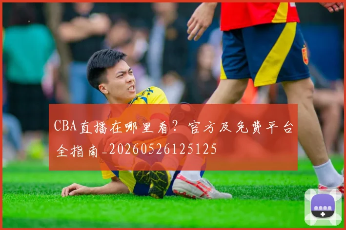 CBA直播在哪里看？官方及免费平台全指南_20260526125125